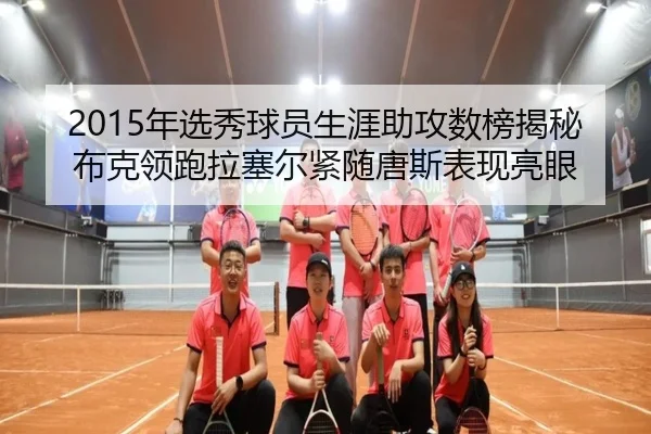 2015年选秀球员生涯助攻数榜揭秘布克领跑拉塞尔紧随唐斯表现亮眼 | kaiyun