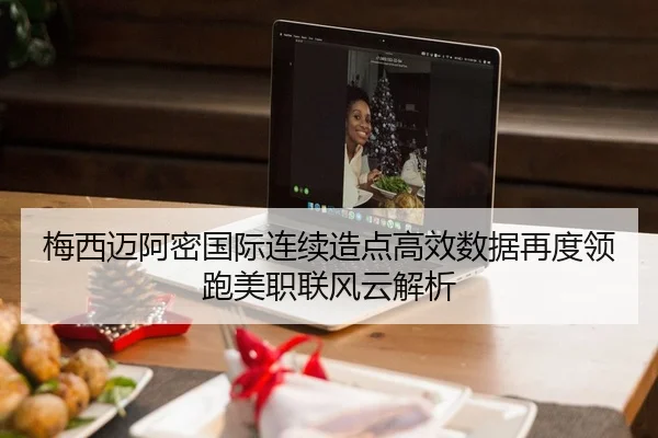 梅西迈阿密国际连续造点高效数据再度领跑美职联风云解析 | kaiyun
