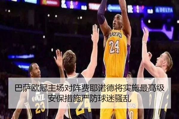 巴萨欧冠主场对阵费耶诺德将实施最高级安保措施严防球迷骚乱（kaiyun）